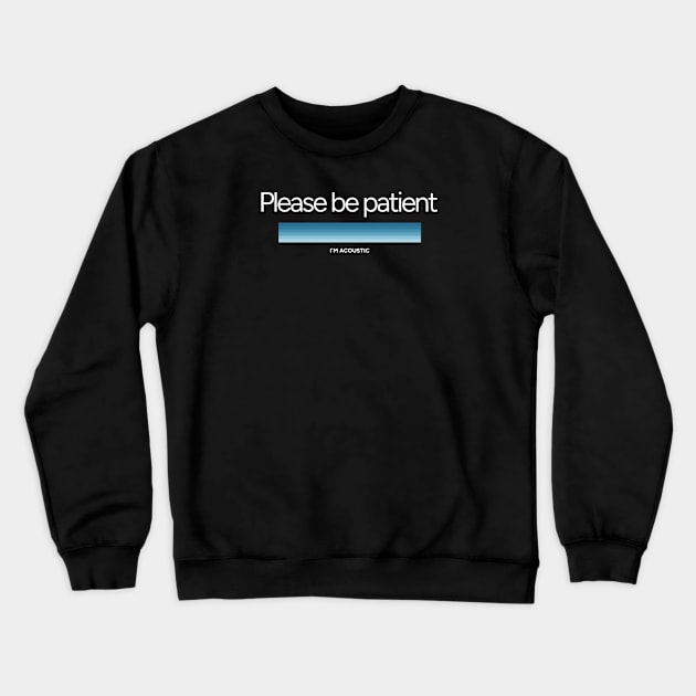 Please be patient. I'm acoustic. Crewneck Sweatshirt by ThesePrints